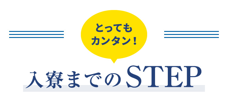 とってもカンタン！入寮までのSTEP